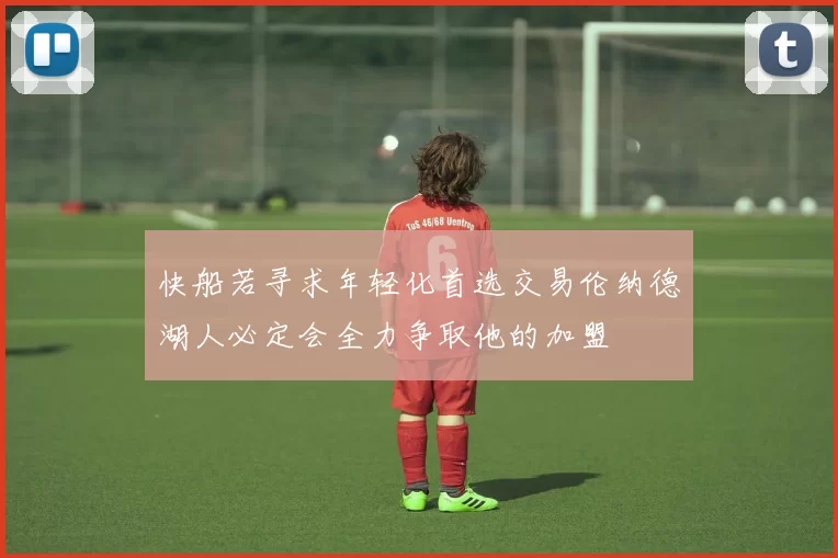 快船若寻求年轻化首选交易伦纳德湖人必定会全力争取他的加盟