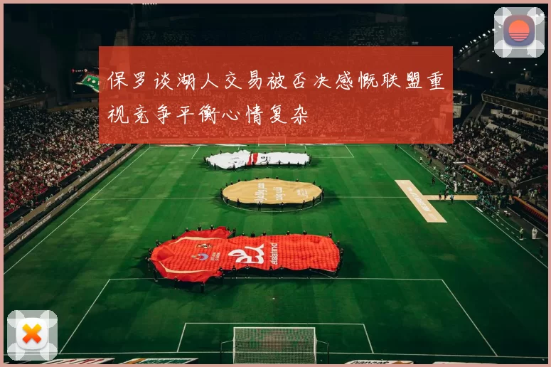 保罗谈湖人交易被否决感慨联盟重视竞争平衡心情复杂