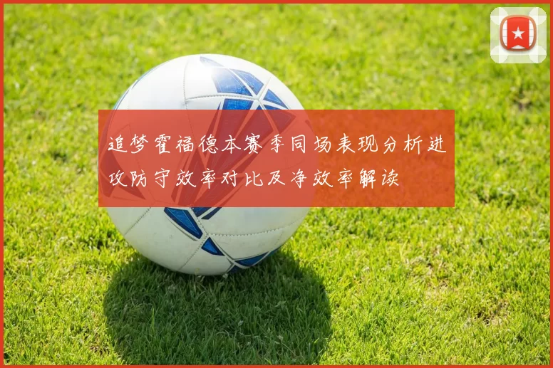 追梦霍福德本赛季同场表现分析进攻防守效率对比及净效率解读