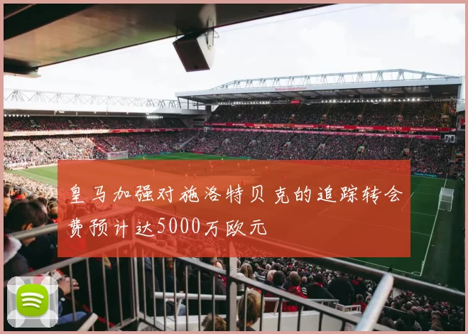 皇马加强对施洛特贝克的追踪转会费预计达5000万欧元