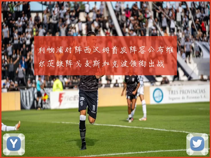 利物浦对阵西汉姆首发阵容公布维尔茨缺阵戈麦斯加克波领衔出战