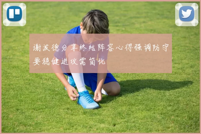 谢泼德分享终结阵容心得强调防守要稳健进攻需简化
