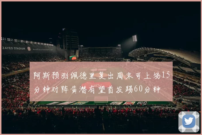 阿斯预测佩德里复出周末可上场15分钟对阵黄潜有望首发踢60分钟