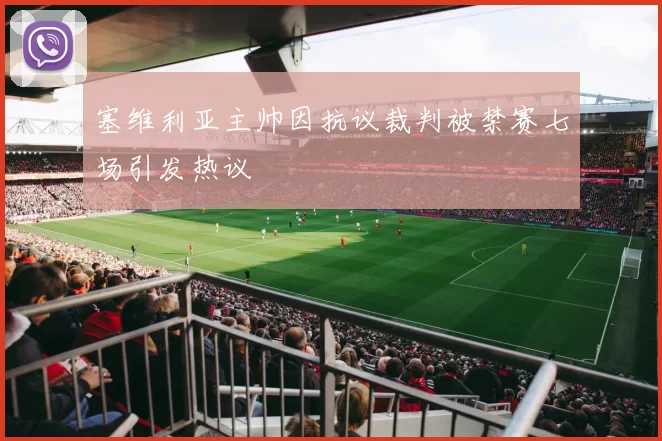 塞维利亚主帅因抗议裁判被禁赛七场引发热议