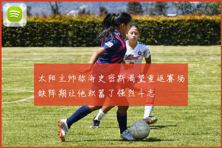 太阳主帅称海史密斯渴望重返赛场缺阵期让他积蓄了强烈斗志
