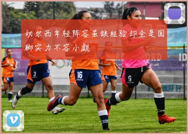切尔西年轻阵容虽缺经验却全是国脚实力不容小觑