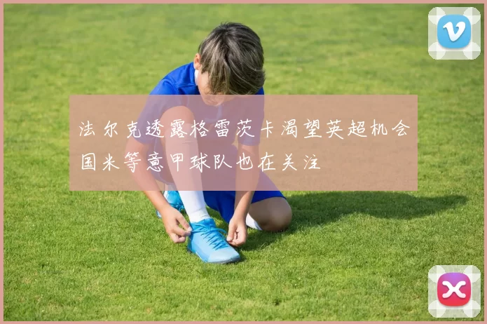 法尔克透露格雷茨卡渴望英超机会国米等意甲球队也在关注