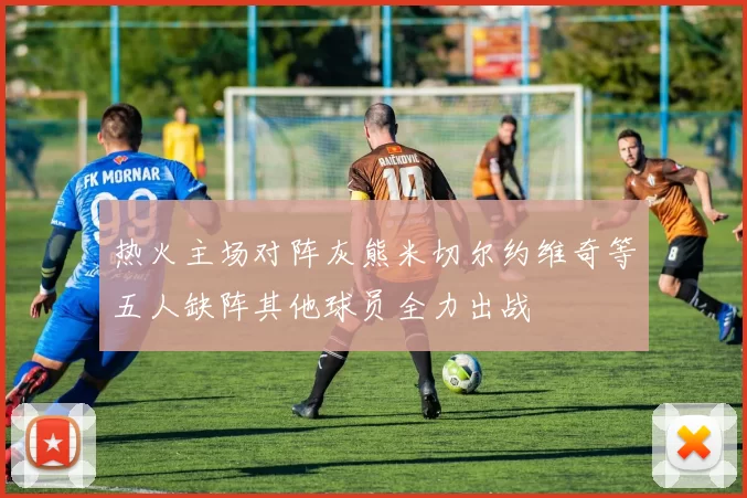 热火主场对阵灰熊米切尔约维奇等五人缺阵其他球员全力出战