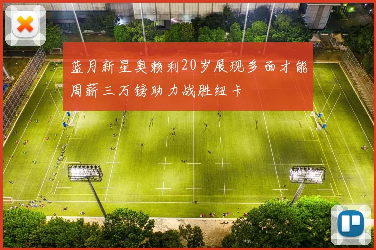 蓝月新星奥赖利20岁展现多面才能周薪三万镑助力战胜纽卡